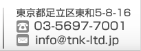 東京都足立区東和5-8-16　電話番号：03-5697-7001、メールアドレス：info@tnk-ltd.jp